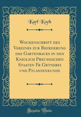 Book cover for Wochenschrift Des Vereines Zur Befrderung Des Gartenbaues in Den Kniglich Preussischen Staaten Fr Grtnerei Und Pflanzenkunde (Classic Reprint)