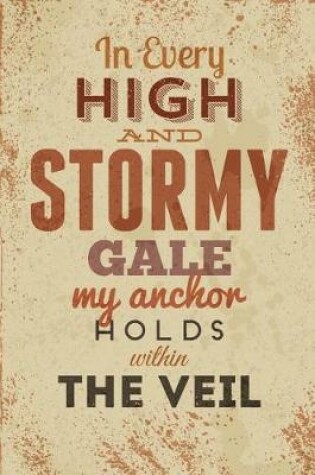 Cover of In Every High and Stormy Gale My Anchor Holds Within the Veil