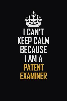 Book cover for I Can't Keep Calm Because I Am A Patent Examiner