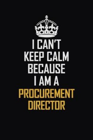 Cover of I Can't Keep Calm Because I Am A Procurement Director