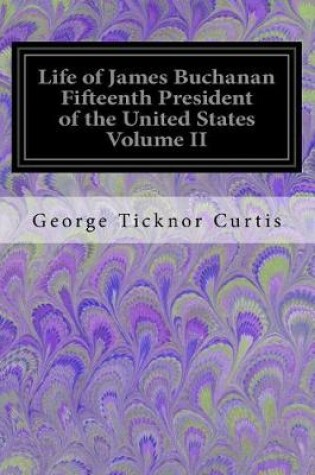 Cover of Life of James Buchanan Fifteenth President of the United States Volume II