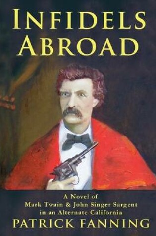 Cover of Infidels Abroad: A Novel of Mark Twain & John Singer Sargent in an Alternate California