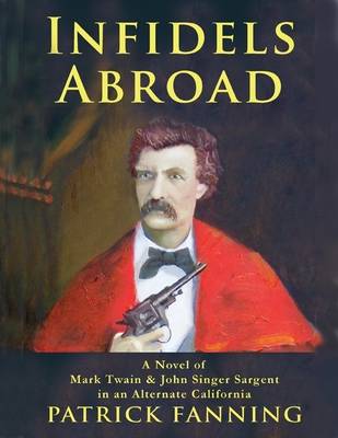 Book cover for Infidels Abroad: A Novel of Mark Twain & John Singer Sargent in an Alternate California