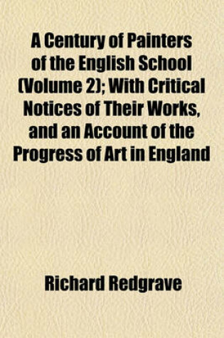 Cover of A Century of Painters of the English School (Volume 2); With Critical Notices of Their Works, and an Account of the Progress of Art in England