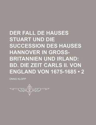 Book cover for Der Fall de Hauses Stuart Und Die Succession Des Hauses Hannover in Gross-Britannien Und Irland (2); Bd. Die Zeit Carls II. Von England Von 1675-1685