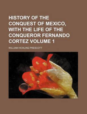 Book cover for History of the Conquest of Mexico, with the Life of the Conqueror Fernando Cortez Volume 1