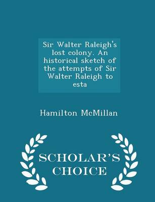 Book cover for Sir Walter Raleigh's Lost Colony. an Historical Sketch of the Attempts of Sir Walter Raleigh to Esta - Scholar's Choice Edition