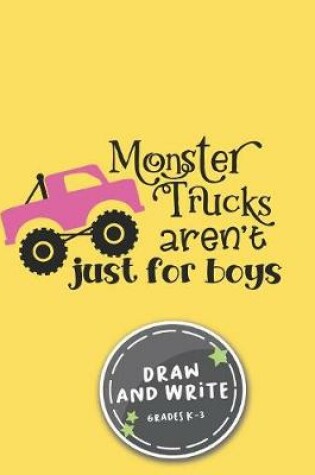 Cover of Monster Trucks Aren't Just For Boys Draw And Write Grades K-3 Notebook