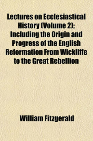 Cover of Lectures on Ecclesiastical History (Volume 2); Including the Origin and Progress of the English Reformation from Wickliffe to the Great Rebellion