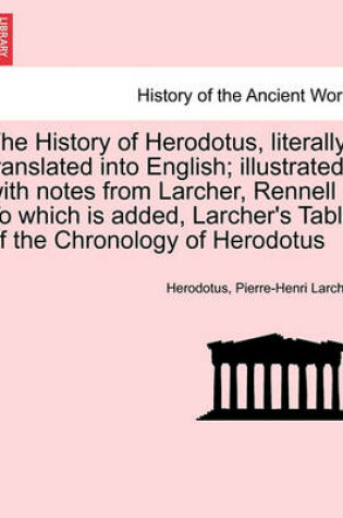 Cover of The History of Herodotus, Literally Translated Into English; Illustrated with Notes from Larcher, Rennell to Which Is Added, Larcher's Table of the Chronology of Herodotus