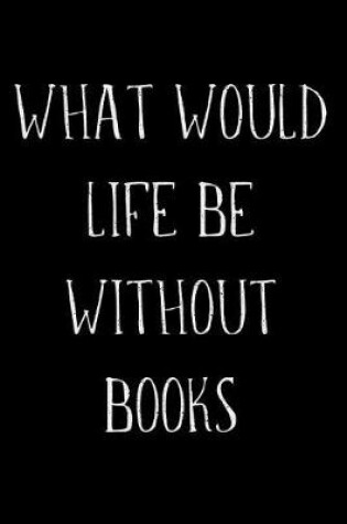 Cover of What Would Life Be Without Books