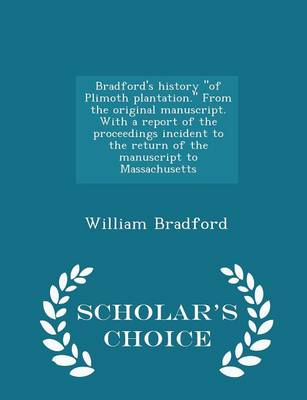 Book cover for Bradford's History of Plimoth Plantation. from the Original Manuscript. with a Report of the Proceedings Incident to the Return of the Manuscript to Massachusetts - Scholar's Choice Edition