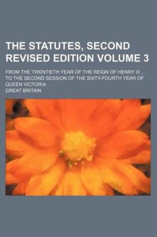 Cover of The Statutes, Second Revised Edition Volume 3; From the Twentieth Year of the Reign of Henry III ... to the Second Session of the Sixty-Fourth Year of Queen Victoria