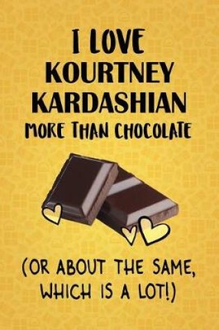 Cover of I Love Kourtney Kardashian More Than Chocolate (Or About The Same, Which Is A Lot!)