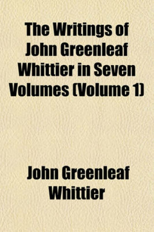 Cover of The Writings of John Greenleaf Whittier in Seven Volumes (Volume 1); Narrative and Legendary Poems