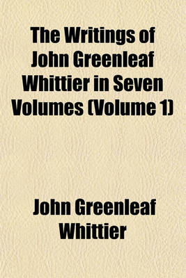 Book cover for The Writings of John Greenleaf Whittier in Seven Volumes (Volume 1); Narrative and Legendary Poems