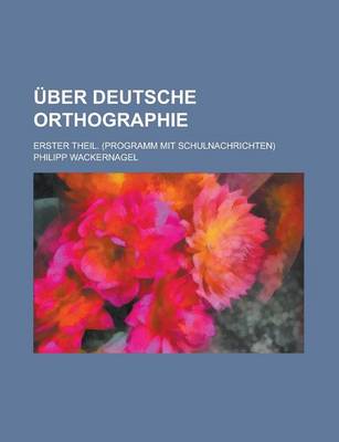 Book cover for Uber Deutsche Orthographie; Erster Theil. (Programm Mit Schulnachrichten)