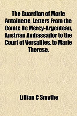 Book cover for The Guardian of Marie Antoinette, Letters from the Comte de Mercy-Argenteau, Austrian Ambassador to the Court of Versailles, to Marie Therese,