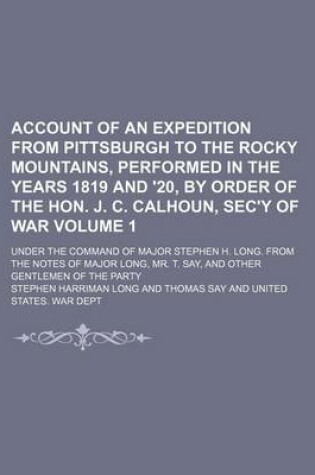 Cover of Account of an Expedition from Pittsburgh to the Rocky Mountains, Performed in the Years 1819 and '20, by Order of the Hon. J. C. Calhoun, SEC'y of War; Under the Command of Major Stephen H. Long. from the Notes of Major Long, Mr. Volume 1