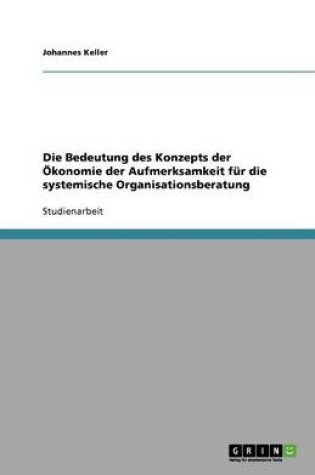 Cover of Die Bedeutung des Konzepts der OEkonomie der Aufmerksamkeit fur die systemische Organisationsberatung