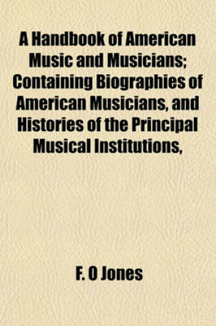 Cover of A Handbook of American Music and Musicians; Containing Biographies of American Musicians, and Histories of the Principal Musical Institutions,