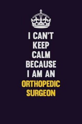 Cover of I can't Keep Calm Because I Am An Orthopedic surgeon