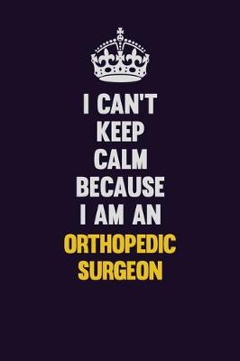 Book cover for I can't Keep Calm Because I Am An Orthopedic surgeon