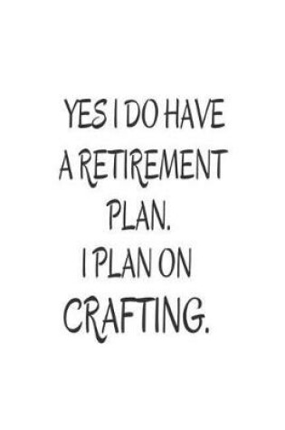 Cover of Yes I Do Have a Retirement Plan. I Plan on Crafting.