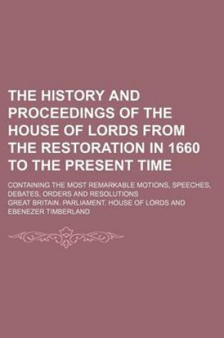 Cover of The History and Proceedings of the House of Lords from the Restoration in 1660 to the Present Time (Volume 3); Containing the Most Remarkable Motions, Speeches, Debates, Orders and Resolutions