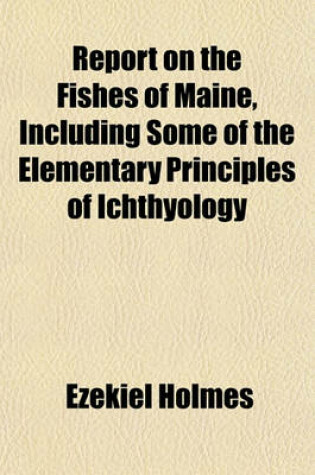 Cover of Report on the Fishes of Maine, Including Some of the Elementary Principles of Ichthyology