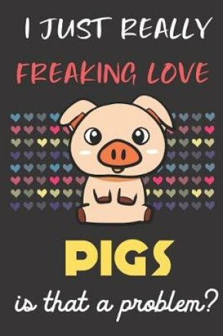 Cover of I Just Really Freaking Love Pigs. Is That A Problem?