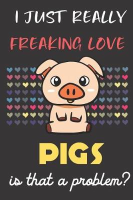 Book cover for I Just Really Freaking Love Pigs. Is That A Problem?