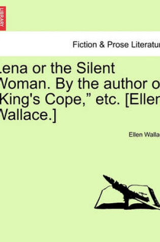 Cover of Lena or the Silent Woman. by the Author of King's Cope, Etc. [Ellen Wallace.]