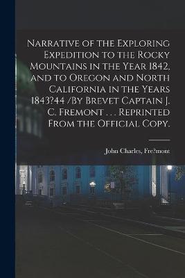 Book cover for Narrative of the Exploring Expedition to the Rocky Mountains in the Year 1842, and to Oregon and North California in the Years 1843?44 /By Brevet Captain J. C. Fremont . . . Reprinted From the Official Copy.