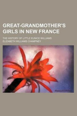 Cover of Great-Grandmother's Girls in New France; The History of Little Eunice Williams