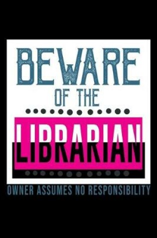 Cover of Beware of the librarian. Owner assumes no responsibility