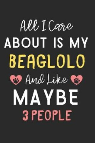 Cover of All I care about is my Beaglolo and like maybe 3 people