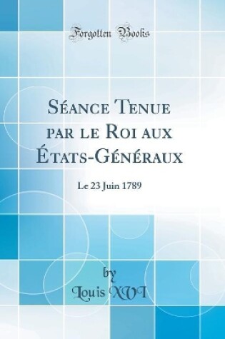 Cover of Séance Tenue par le Roi aux États-Généraux: Le 23 Juin 1789 (Classic Reprint)