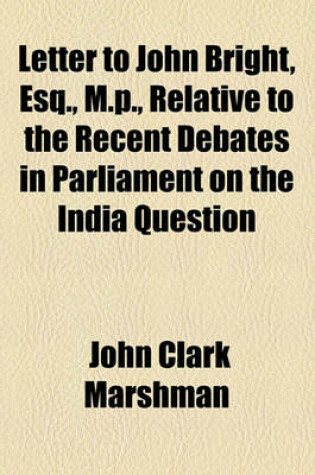 Cover of Letter to John Bright, Esq., M.P., Relative to the Recent Debates in Parliament on the India Question