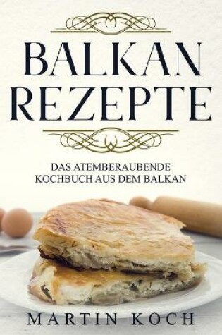 Cover of Balkan Rezepte, Das Atemberaubende Kochbuch Aus Dem Balkan.