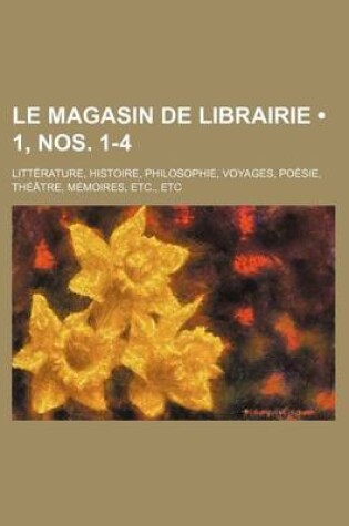 Cover of Le Magasin de Librairie (1, Nos. 1-4); Litterature, Histoire, Philosophie, Voyages, Poesie, Theatre, Memoires, Etc., Etc