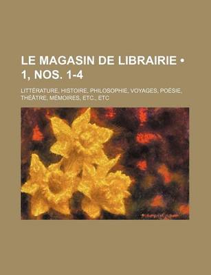 Book cover for Le Magasin de Librairie (1, Nos. 1-4); Litterature, Histoire, Philosophie, Voyages, Poesie, Theatre, Memoires, Etc., Etc