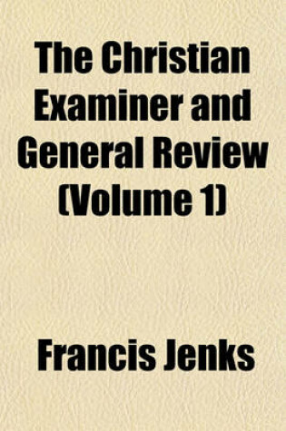 Cover of The Christian Examiner and General Review (Volume 1)