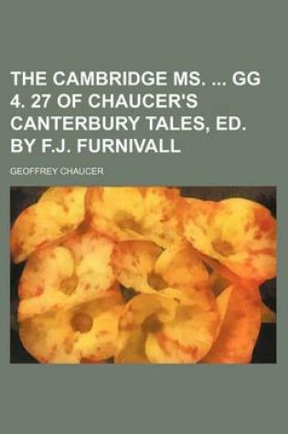 Cover of The Cambridge Ms. Gg 4. 27 of Chaucer's Canterbury Tales, Ed. by F.J. Furnivall