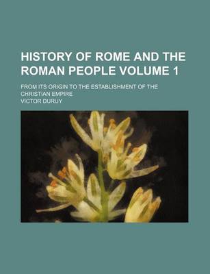 Book cover for History of Rome and the Roman People Volume 1; From Its Origin to the Establishment of the Christian Empire