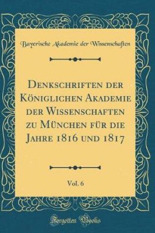 Cover of Denkschriften Der Koeniglichen Akademie Der Wissenschaften Zu Munchen Fur Die Jahre 1816 Und 1817, Vol. 6 (Classic Reprint)