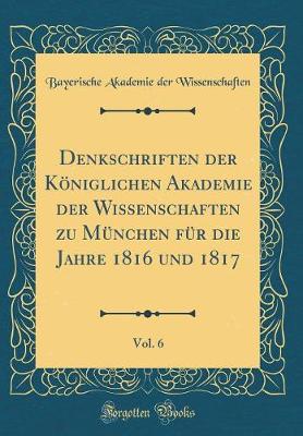 Book cover for Denkschriften Der Koeniglichen Akademie Der Wissenschaften Zu Munchen Fur Die Jahre 1816 Und 1817, Vol. 6 (Classic Reprint)