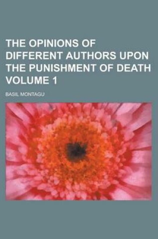 Cover of The Opinions of Different Authors Upon the Punishment of Death Volume 1