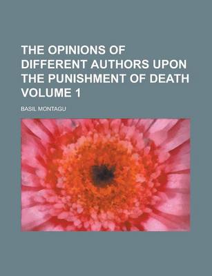 Book cover for The Opinions of Different Authors Upon the Punishment of Death Volume 1