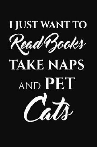 Cover of I Just Want To Read Books Take Naps And Pet Cats